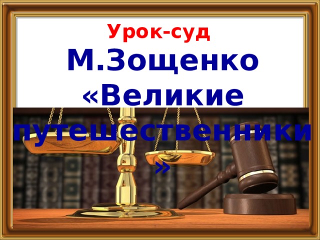 Урок-суд М.Зощенко «Великие путешественники»