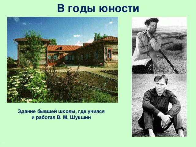 В годы юности     Здание бывшей школы, где учился и работал В. М. Шукшин ..