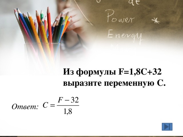 Из формулы F=1,8С+32 выразите переменную С. Ответ: