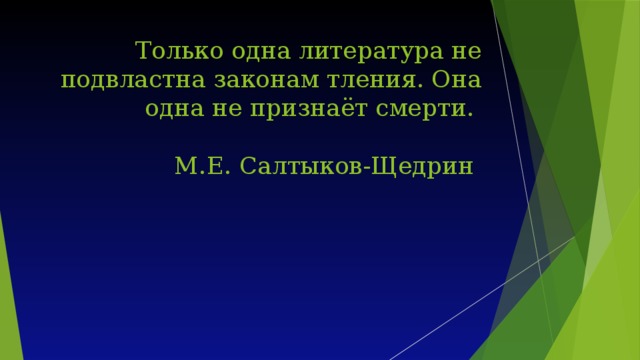 Только одна литература не подвластна законам тления. Она одна не признаёт смерти.   М.Е. Салтыков-Щедрин