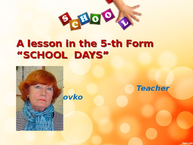 A lesson in the 5-th Form  “SCHOOL DAYS” Teacher Teacher N.D.Golovko
