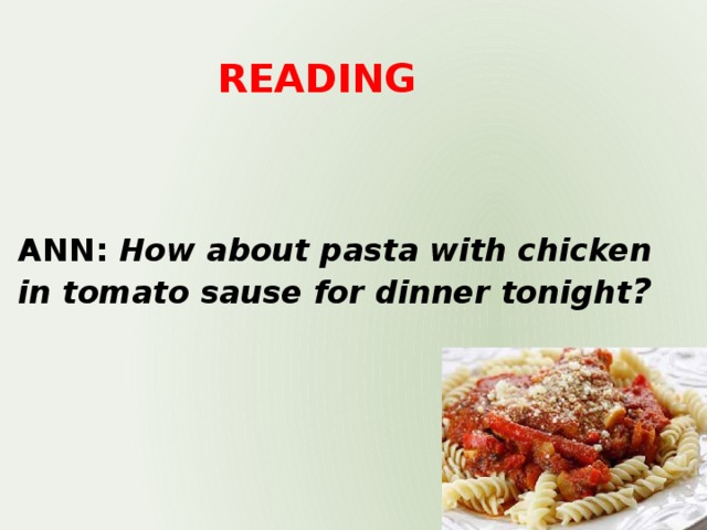 READING ANN: How about pasta with chicken in tomato sause for dinner tonight ?