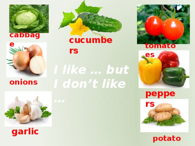 cabbage cucumbers tomatoes I like … but I don’t like … onions peppers garlic potatoes