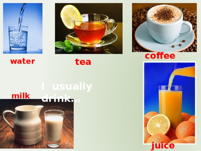coffee water tea I usually drink… milk juice