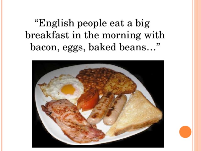 “ English people eat a big breakfast in the morning with bacon, eggs, baked beans…”