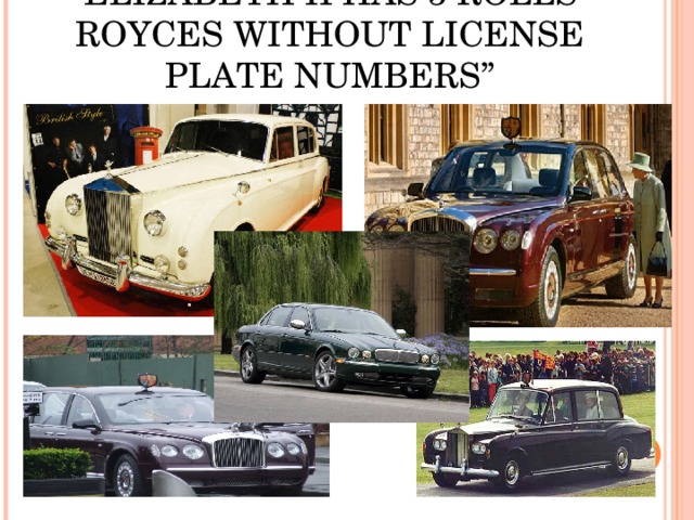 “ ELIZABETH II HAS 5 ROLLS-ROYCES WITHOUT LICENSE PLATE NUMBERS”