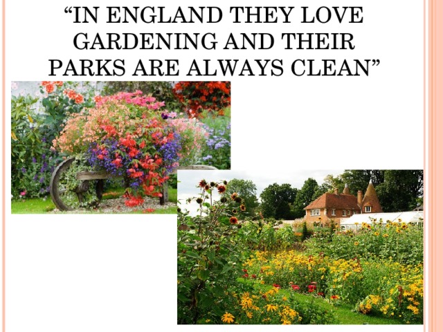 “ IN ENGLAND THEY LOVE GARDENING AND THEIR PARKS ARE ALWAYS CLEAN”