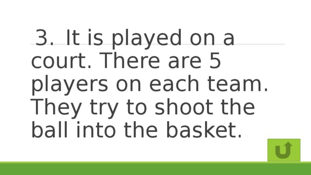 3.  It is played on a court. There are 5 players on each team. They try to shoot the ball into the basket.