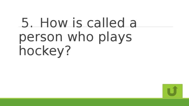 5.  How is called a person who plays hockey?