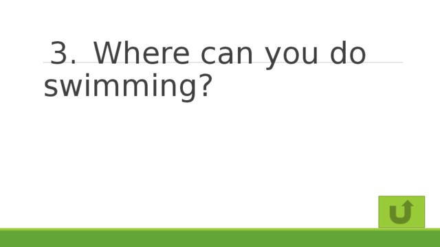 3.  Where can you do swimming?