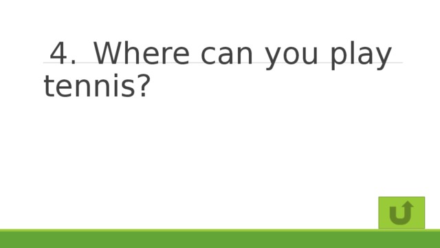 4.  Where can you play tennis?