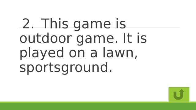2.  This game is outdoor game. It is played on a lawn, sportsground.