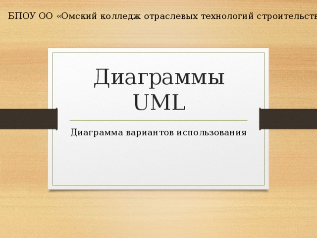 БПОУ ОО «Омский колледж отраслевых технологий строительства и транспорта» Диаграммы UML Диаграмма вариантов использования