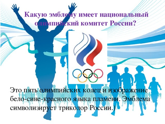 Какую эмблему имеет национальный олимпийский комитет России? Это пять олимпийских колец и изображение бело-сине-красного языка пламени. Эмблема символизирует триколор России.)