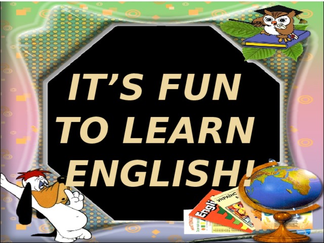 It’s fun to learn English! It It’s fun to learn English!