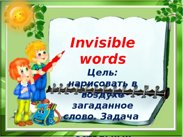 Invisible words  Цель: нарисовать в воздухе загаданное слово. Задача  остальных игроков – угадать слово Invisible words  Цель: нарисовать в воздухе загаданное слово. Задача остальных игроков – угадать слово