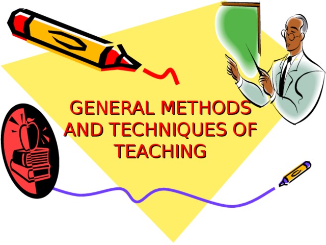 GENERAL METHODS AND TECHNIQUES OF TEACHING