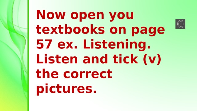 Now open you textbooks on page 57 ex. Listening. Listen and tick (v) the correct pictures.