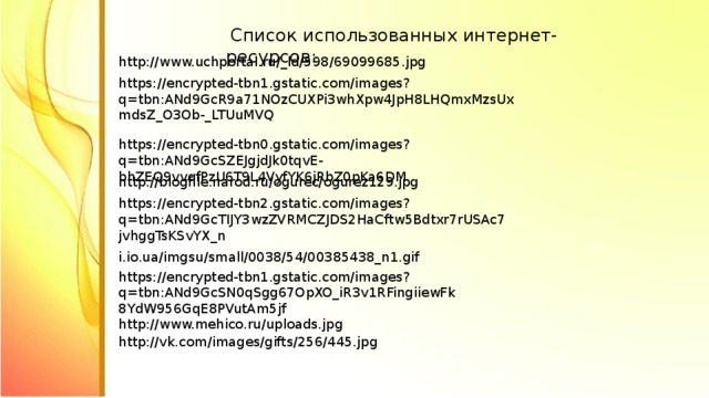 Список использованных интернет-ресурсов: http://www.uchportal.ru/_ld/598/69099685.jpg https://encrypted-tbn1.gstatic.com/images?q=tbn:ANd9GcR9a71NOzCUXPi3whXpw4JpH8LHQmxMzsUxmdsZ_O3Ob-_LTUuMVQ https://encrypted-tbn0.gstatic.com/images?q=tbn:ANd9GcSZEJgjdJk0tqvE-bhZEQ9vvqfPzU6T9L4VyfYK6jRbZ0pKa6DM http://blogfile.narod.ru/ogurec/ogurez129.jpg https://encrypted-tbn2.gstatic.com/images?q=tbn:ANd9GcTIJY3wzZVRMCZJDS2HaCftw5Bdtxr7rUSAc7jvhggTsKSvYX_n i.io.ua/imgsu/small/0038/54/00385438_n1.gif https://encrypted-tbn1.gstatic.com/images?q=tbn:ANd9GcSN0qSgg67OpXO_iR3v1RFingiiewFk8YdW956GqE8PVutAm5jf http://www.mehico.ru/uploads.jpg http://vk.com/images/gifts/256/445.jpg