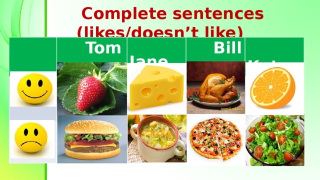 Complete sentences (likes/doesn’t like)  Tom  Jane  Bill  Kate