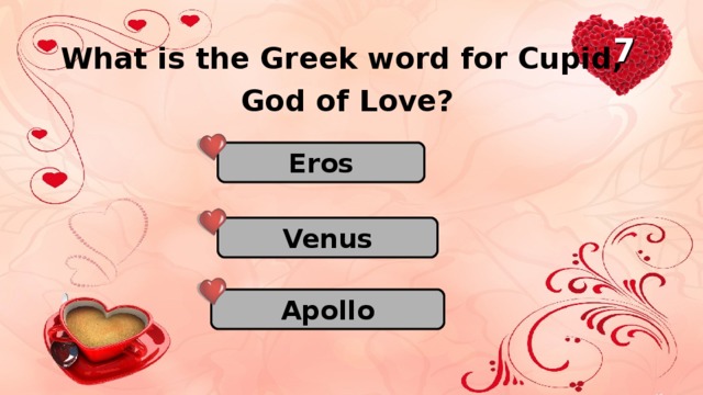 7 What is the Greek word for Cupid, God of Love? Eros Venus Apollo