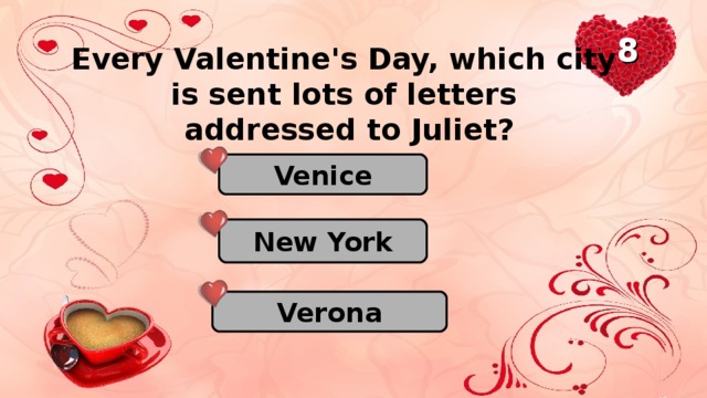 8 Every Valentine's Day, which city is sent lots of letters addressed to Juliet? Venice New York Verona