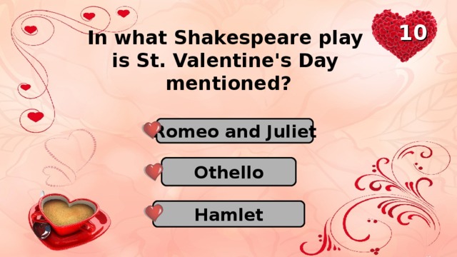 10 In what Shakespeare play is St. Valentine's Day mentioned? Romeo and Juliet Othello Hamlet