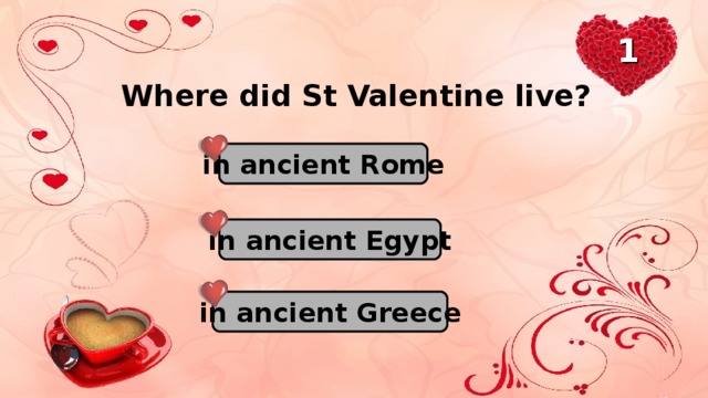 1 Where did St Valentine live? in ancient Rome in ancient Egypt in ancient Greece
