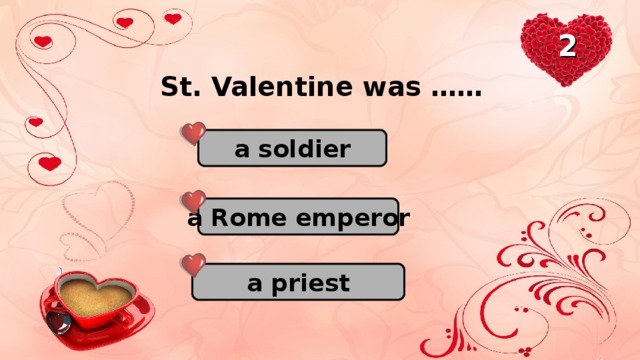2 St. Valentine was …… a soldier a Rome emperor a priest