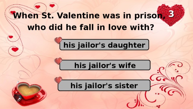 3 When St. Valentine was in prison, who did he fall in love with? his jailor's daughter his jailor's wife his jailor's sister