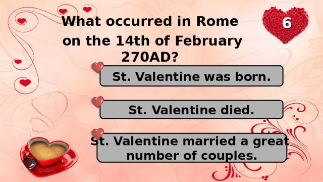 What occurred in Rome on the 14th of February 270AD? 6 St. Valentine was born. St. Valentine died. St. Valentine married a great number of couples.