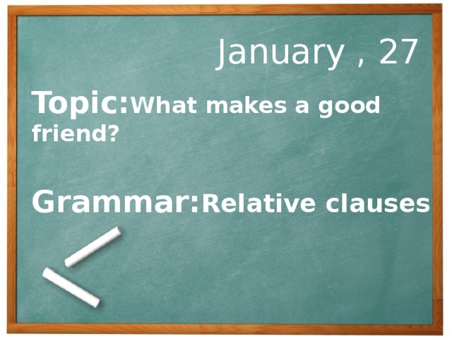 January , 27 Topic: What makes a good friend?  Grammar: Relative clauses
