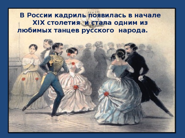 В России кадриль появилась в начале XIX столетия и стала одним из любимых танцев русского народа.
