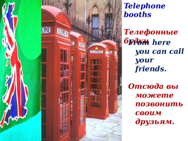 Telephone booths  Телефонные будки From here you can call your friends.  Отсюда вы можете позвонить своим друзьям.