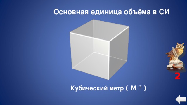 Основная единица объёма в СИ 2 Кубический метр ( М 3 )