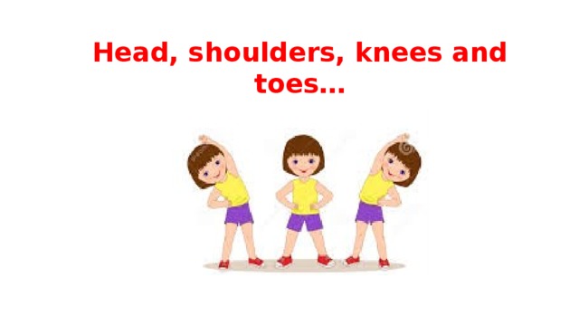 Head, shoulders, knees and toes…