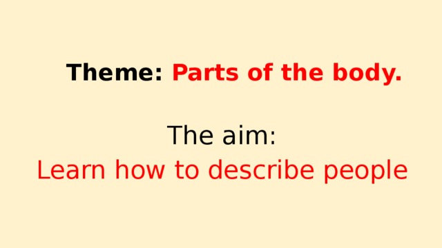 Theme: Parts of the body. The aim: Learn how to describe people