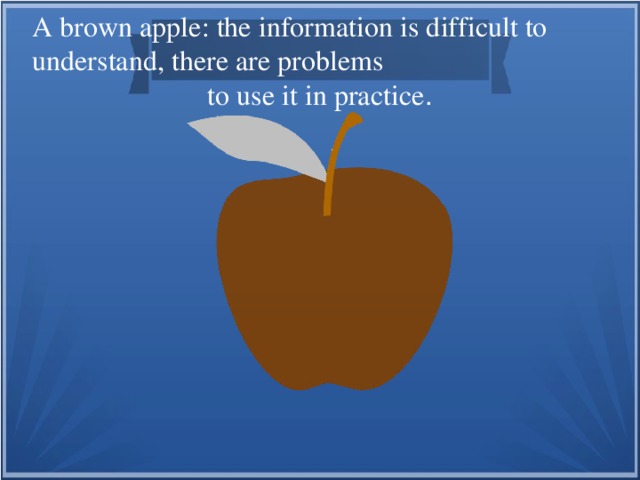 A brown apple: the information is difficult to understand, there are problems to use it in practice .