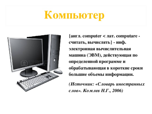 Компьютер {англ. computer  (Источник: «Словарь иностранных слов». Комлев Н.Г., 2006)