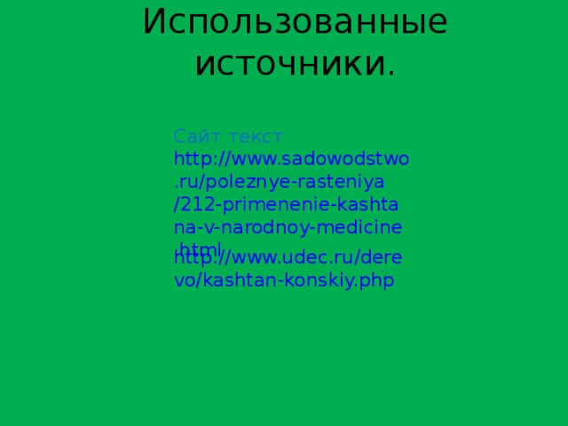 Использованные источники. Сайт текст http://www.sadowodstwo.ru/poleznye-rasteniya/212-primenenie-kashtana-v-narodnoy-medicine.html http://www.udec.ru/derevo/kashtan-konskiy.php