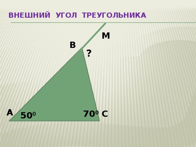 Внешний угол треугольника   М В ? А С 70 0 50 0