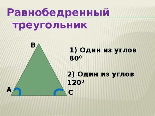 Равнобедренный треугольник  В 1) Один из углов 80 0  2) Один из углов 120 0  А С