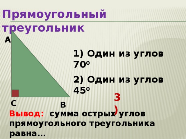 Прямоугольный треугольник А 1) Один из углов 70 0  2) Один из углов 45 0  3) С В Вывод: сумма острых углов прямоугольного треугольника равна…