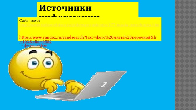 Источники информации. Сайт текст http://www.sadowodstwo.ru/poleznye-rasteniya/177-myata-perechnaya.html   https://www.yandex.ru/yandsearch?text=фото%20мяты%20перечной&lr=193&clid=9582 - фотографии