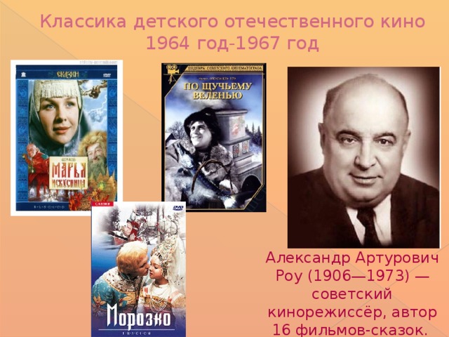 Классика детского отечественного кино  1964 год-1967 год   Александр Артурович Роу (1906—1973) — советский кинорежиссёр, автор 16 фильмов-сказок. 