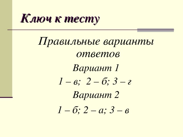 Ключ к тесту Правильные варианты ответов Вариант 1 1 – в; 2 – б; 3 – г Вариант 2 1 – б; 2 – а; 3 – в