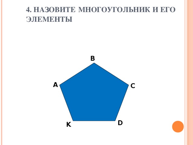 4. НАЗОВИТЕ  МНОГОУГОЛЬНИК И ЕГО ЭЛЕМЕНТЫ B А C D K