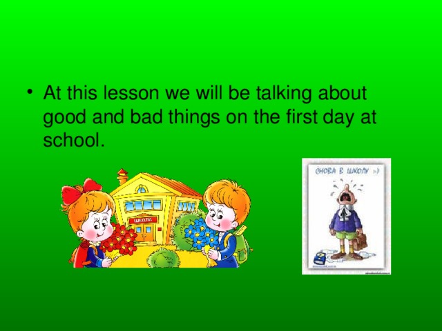 At this lesson we will be talking about good and bad things on the first day at school.