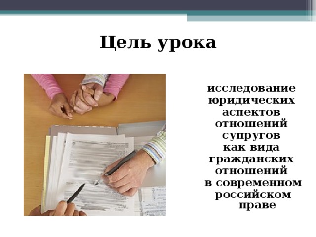 Цель урока  исследование юридических аспектов отношений супругов как вида гражданских отношений в современном российском праве