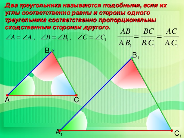 Два треугольника называются подобными, если их углы соответственно равны и стороны одного треугольника соответственно пропорциональны сходственным сторонам другого. В В 1 А С А 1 С 1